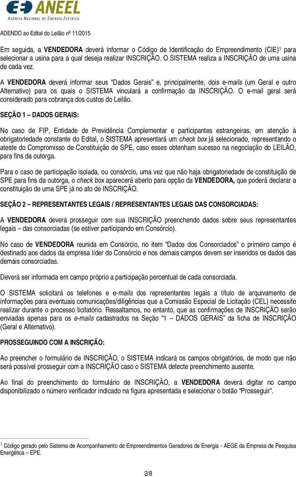 A VENDEDORA deverá informar seus Dados Gerais e, principalmente, dois e-mails (um Geral e outro Alternativo) para os quais o SISTEMA vinculará a confirmação da INSCRIÇÃO.