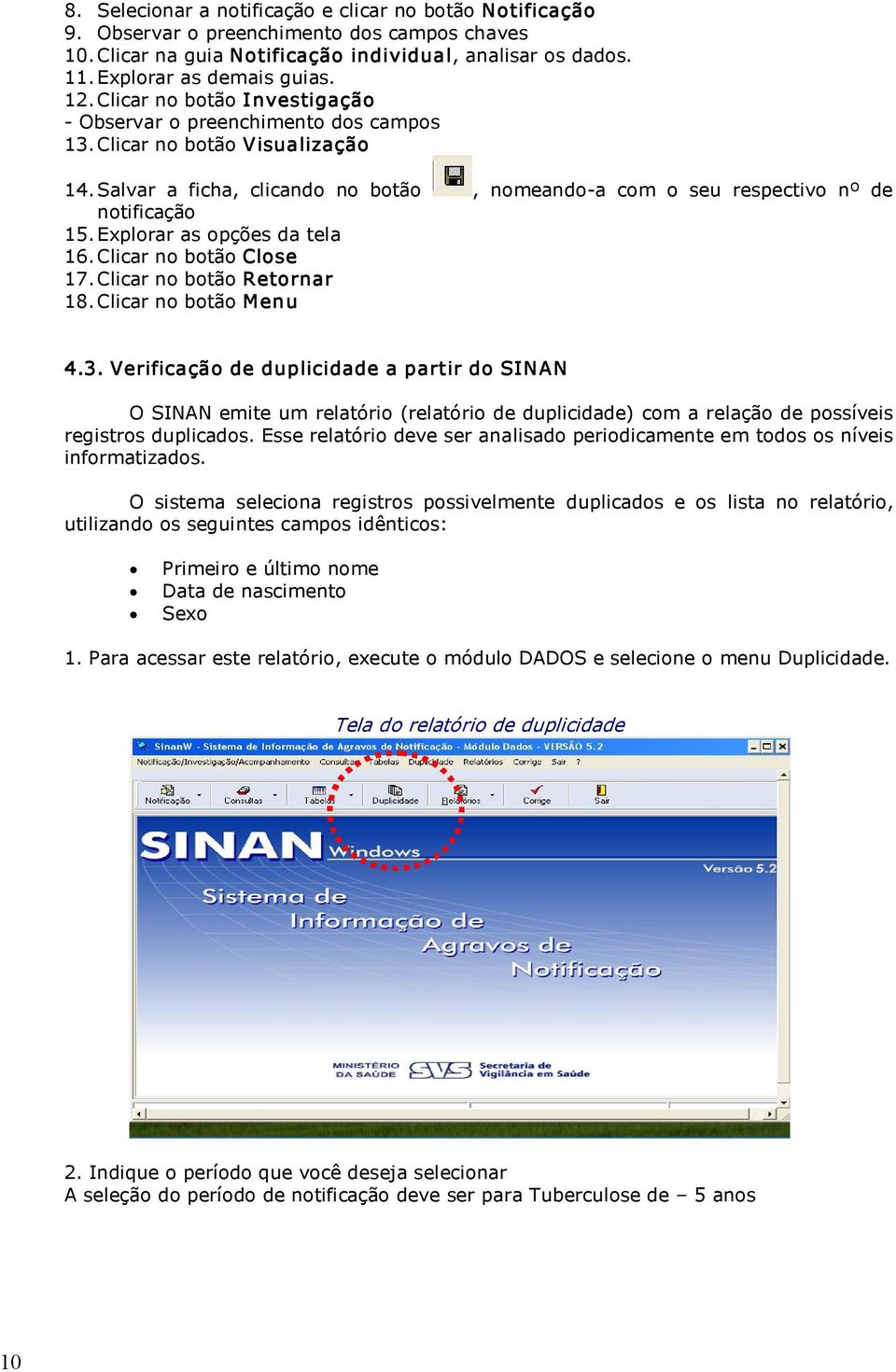 Clicar no botão Close 17.Clicar no botão Retornar 18.Clicar no botão Menu, nomeando a com o seu respectivo nº de 4.3.