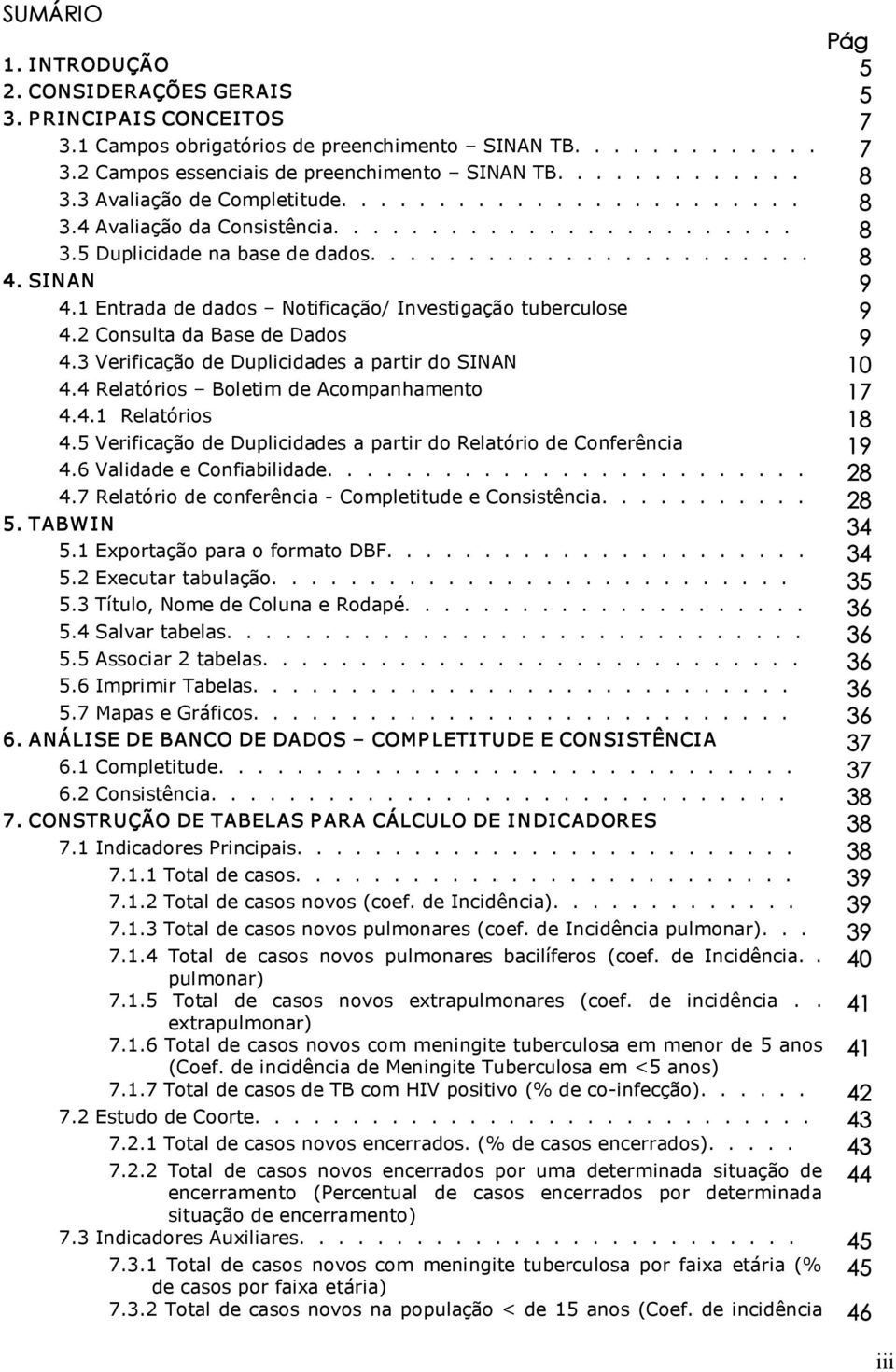 1 Entrada de dados Notificação/ Investigação tuberculose 9 4.2 Consulta da Base de Dados 9 4.3 Verificação de Duplicidades a partir do SINAN 10 4.4 Relatórios Boletim de Acompanhamento 17 4.4.1 Relatórios 18 4.