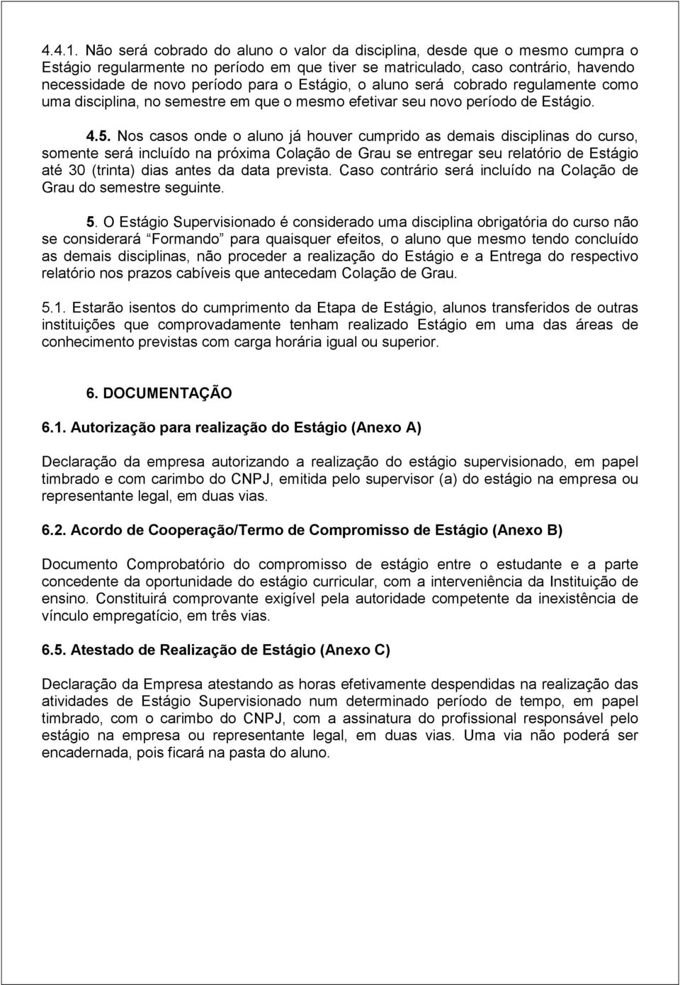 Estágio, o aluno será cobrado regulamente como uma disciplina, no semestre em que o mesmo efetivar seu novo período de Estágio. 4.5.