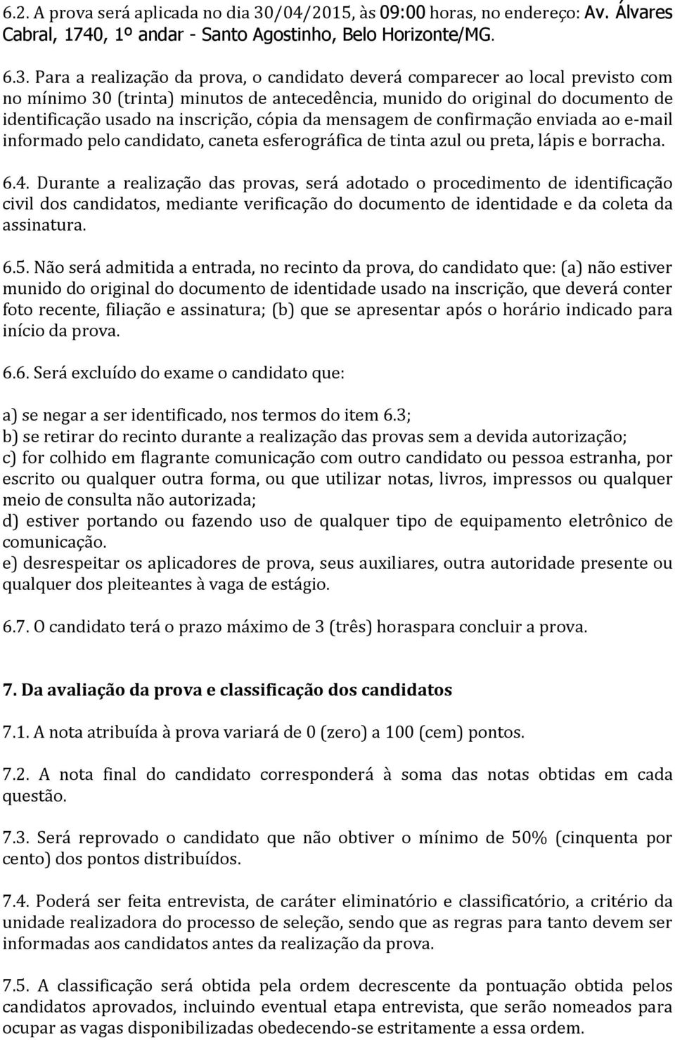 Para a realização da prova, o candidato deverá comparecer ao local previsto com no mínimo 30 (trinta) minutos de antecedência, munido do original do documento de identificação usado na inscrição,