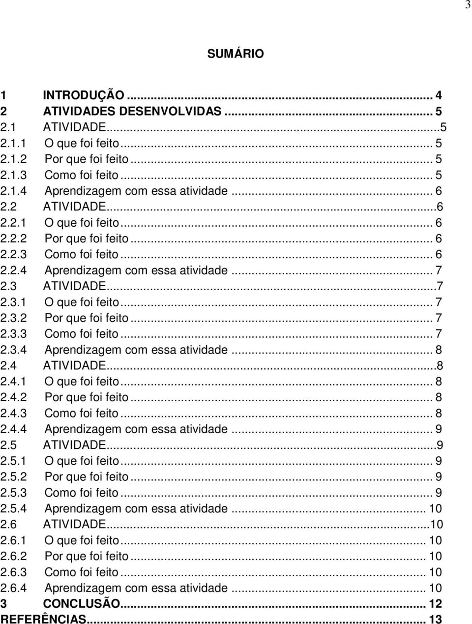 4 ATIVIDADE...8 2.4.1 O que foi feito... 8 2.4.2 Por que foi feito... 8 2.4.3 Como foi feito... 8 2.4.4 Aprendizagem com essa atividade... 9 2.5 ATIVIDADE...9 2.5.1 O que foi feito... 9 2.5.2 Por que foi feito... 9 2.5.3 Como foi feito... 9 2.5.4 Aprendizagem com essa atividade... 10 2.