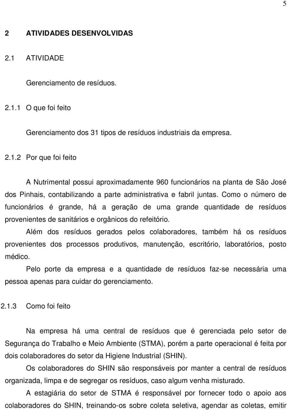 Além dos resíduos gerados pelos colaboradores, também há os resíduos provenientes dos processos produtivos, manutenção, escritório, laboratórios, posto médico.