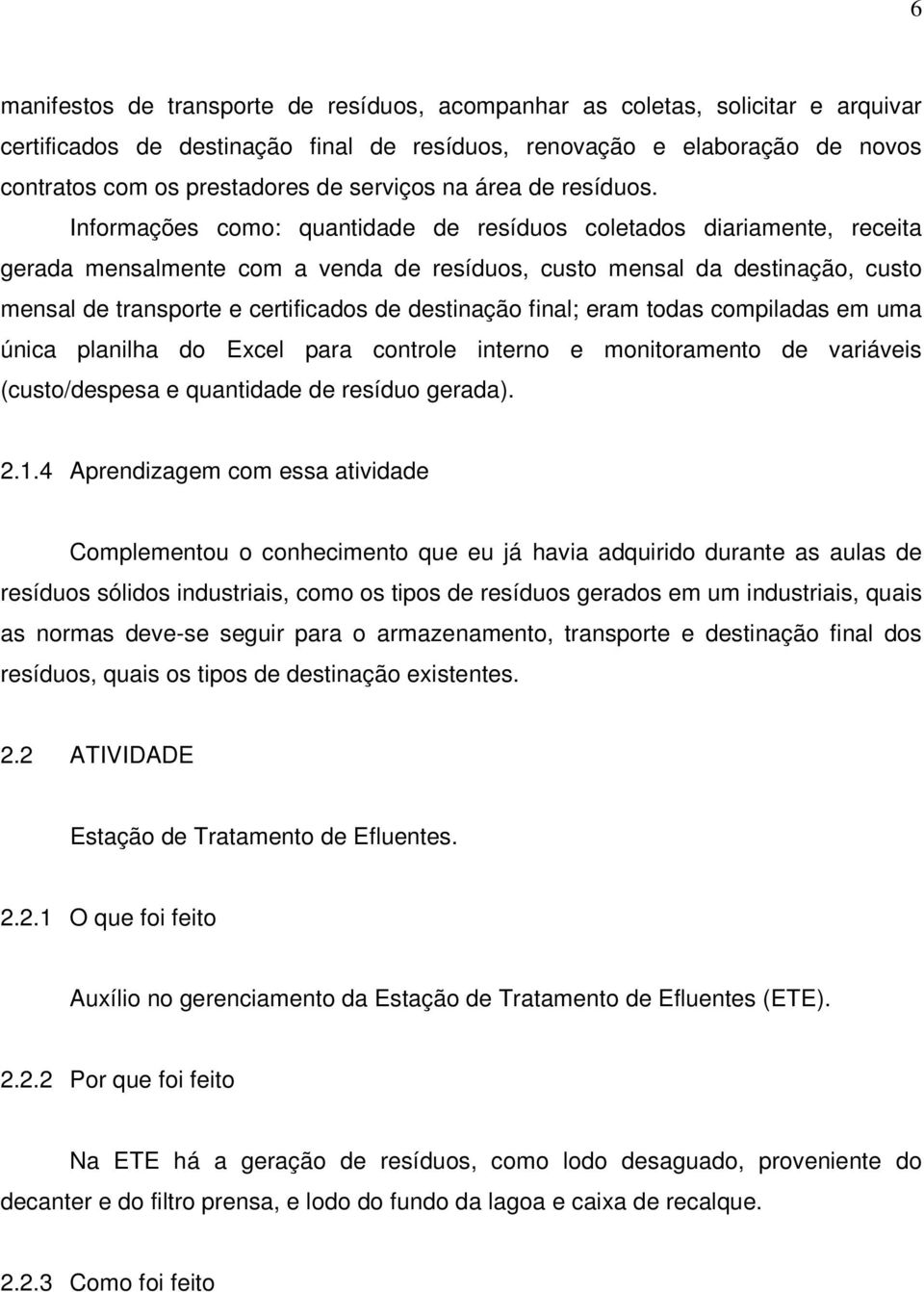 Informações como: quantidade de resíduos coletados diariamente, receita gerada mensalmente com a venda de resíduos, custo mensal da destinação, custo mensal de transporte e certificados de destinação