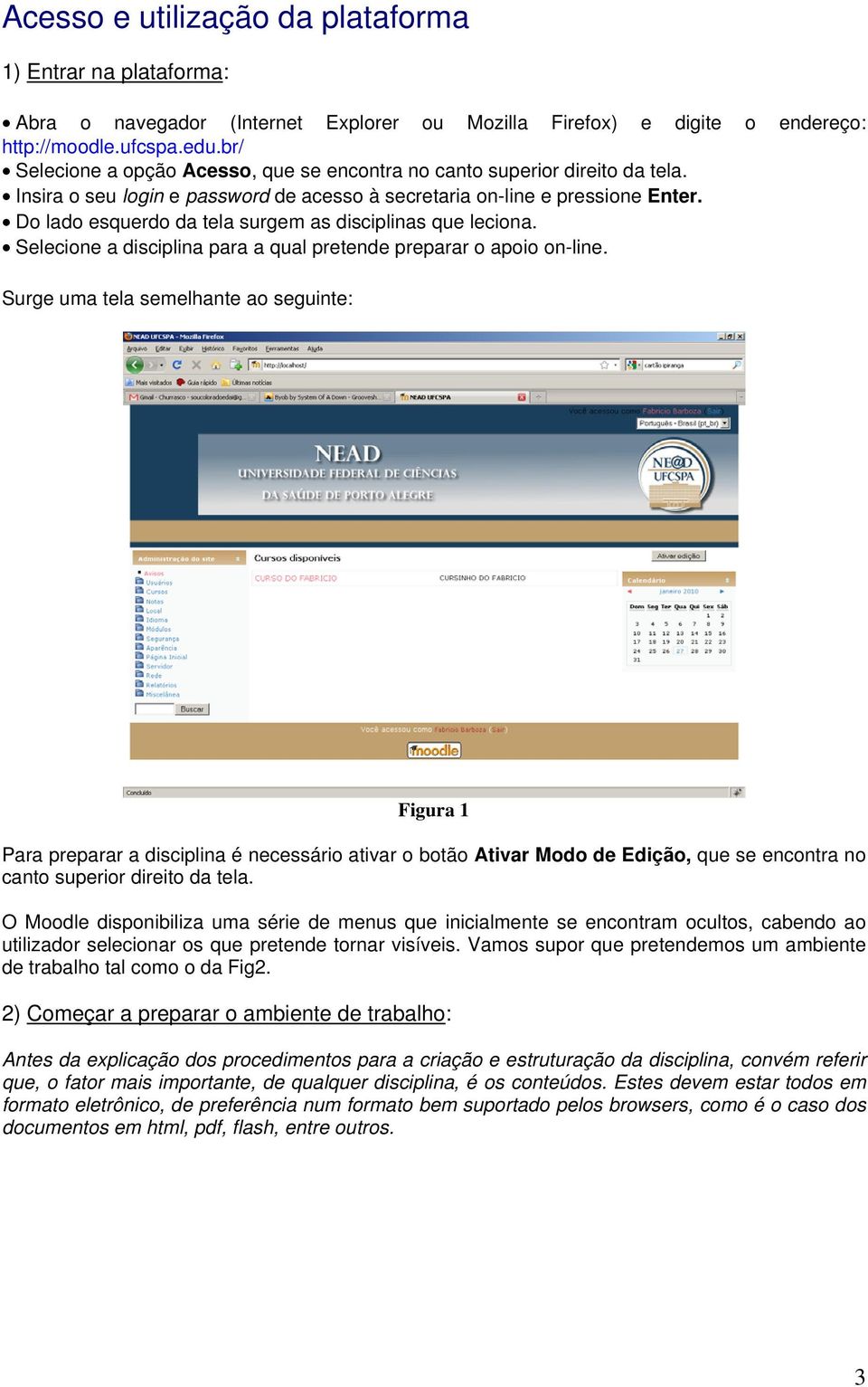 Do lado esquerdo da tela surgem as disciplinas que leciona. Selecione a disciplina para a qual pretende preparar o apoio on-line.