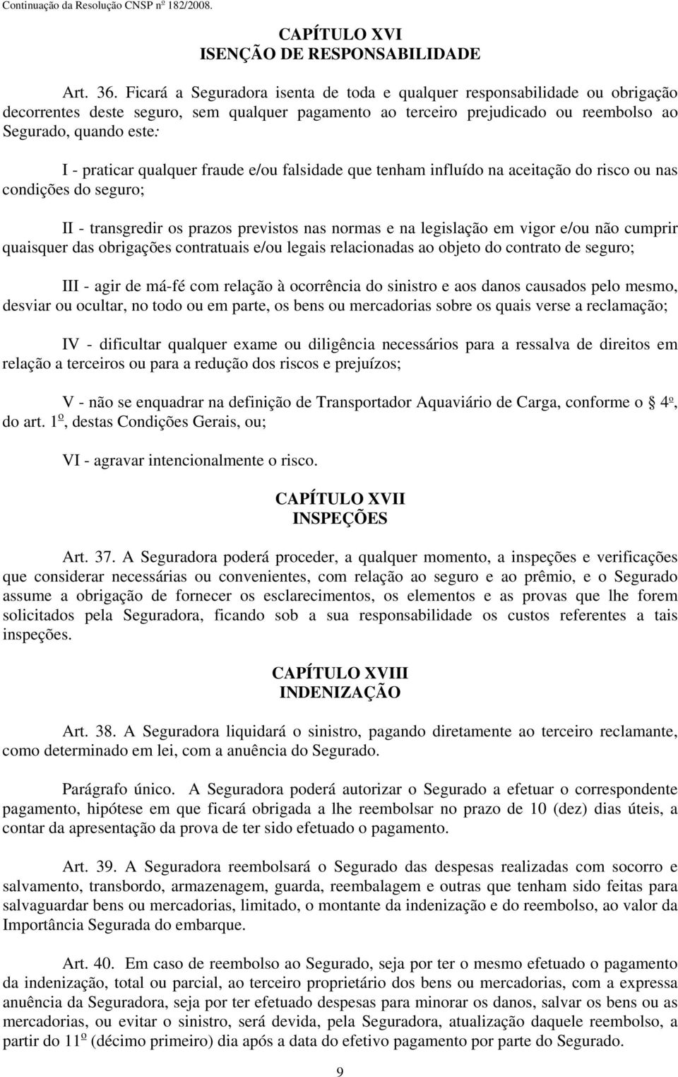 praticar qualquer fraude e/ou falsidade que tenham influído na aceitação do risco ou nas condições do seguro; II - transgredir os prazos previstos nas normas e na legislação em vigor e/ou não cumprir