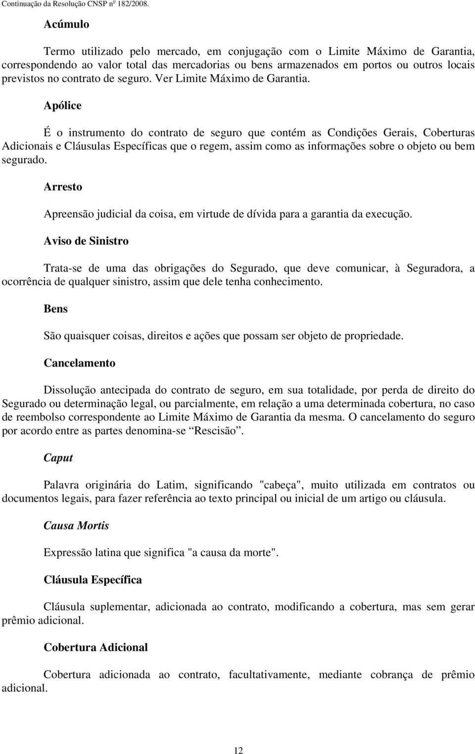 Apólice É o instrumento do contrato de seguro que contém as Condições Gerais, Coberturas Adicionais e Cláusulas Específicas que o regem, assim como as informações sobre o objeto ou bem segurado.