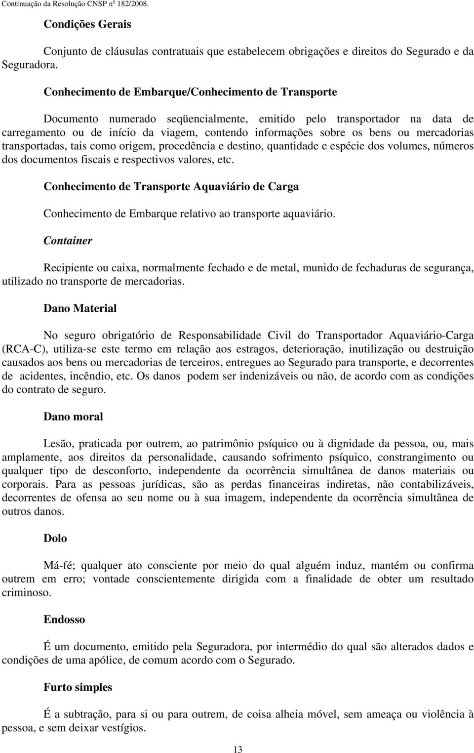 ou mercadorias transportadas, tais como origem, procedência e destino, quantidade e espécie dos volumes, números dos documentos fiscais e respectivos valores, etc.