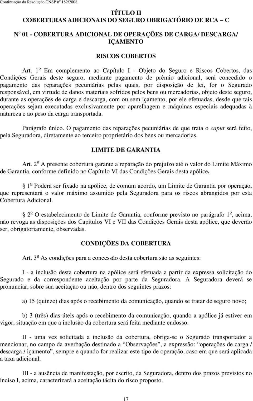 pelas quais, por disposição de lei, for o Segurado responsável, em virtude de danos materiais sofridos pelos bens ou mercadorias, objeto deste seguro, durante as operações de carga e descarga, com ou