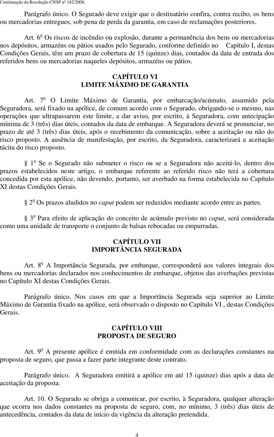 têm um prazo de cobertura de 15 (quinze) dias, contados da data de entrada dos referidos bens ou mercadorias naqueles depósitos, armazéns ou pátios. CAPÍTULO VI LIMITE MÁXIMO DE GARANTIA Art.