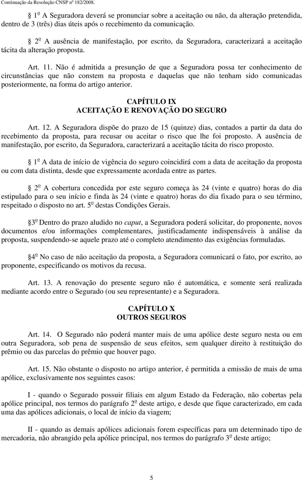 Não é admitida a presunção de que a Seguradora possa ter conhecimento de circunstâncias que não constem na proposta e daquelas que não tenham sido comunicadas posteriormente, na forma do artigo