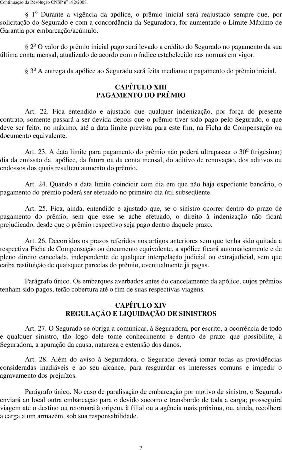 3 o A entrega da apólice ao Segurado será feita mediante o pagamento do prêmio inicial. CAPÍTULO XIII PAGAMENTO DO PRÊMIO Art. 22.