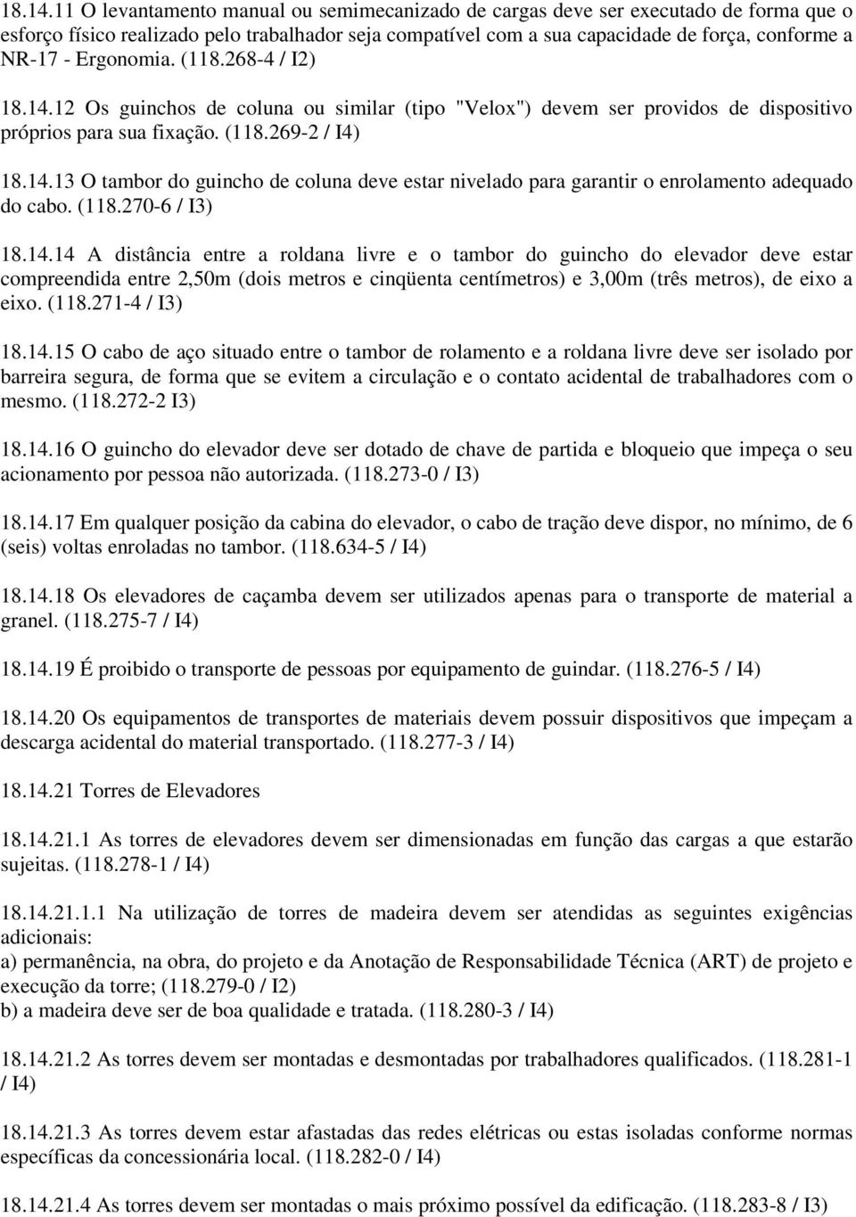 Ergonomia. (118.268-4 / I2) 12 Os guinchos de coluna ou similar (tipo "Velox") devem ser providos de dispositivo próprios para sua fixação. (118.269-2 / I4) 13 O tambor do guincho de coluna deve estar nivelado para garantir o enrolamento adequado do cabo.