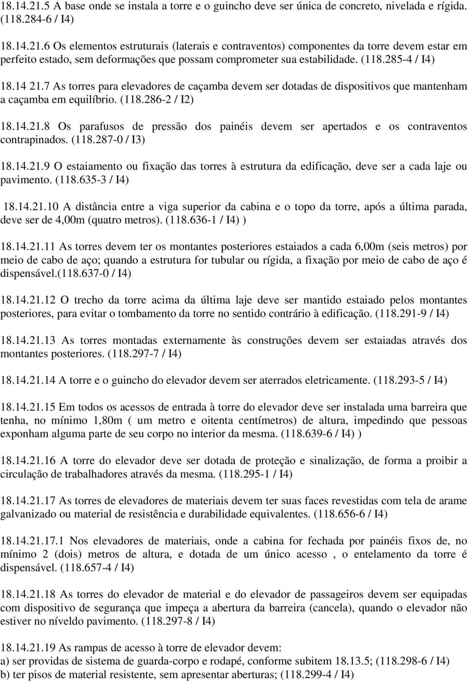 (118.287-0 / I3) 18.14.21.9 O estaiamento ou fixação das torres à estrutura da edificação, deve ser a cada laje ou pavimento. (118.635-3 / I4) 18.14.21.10 A distância entre a viga superior da cabina e o topo da torre, após a última parada, deve ser de 4,00m (quatro metros).