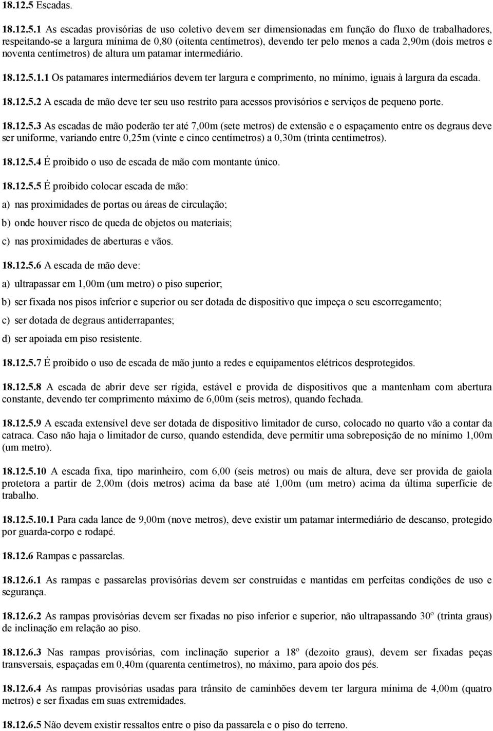 1 As escadas provisórias de uso coletivo devem ser dimensionadas em função do fluxo de trabalhadores, respeitando-se a largura mínima de 0,80 (oitenta centímetros), devendo ter pelo menos a cada