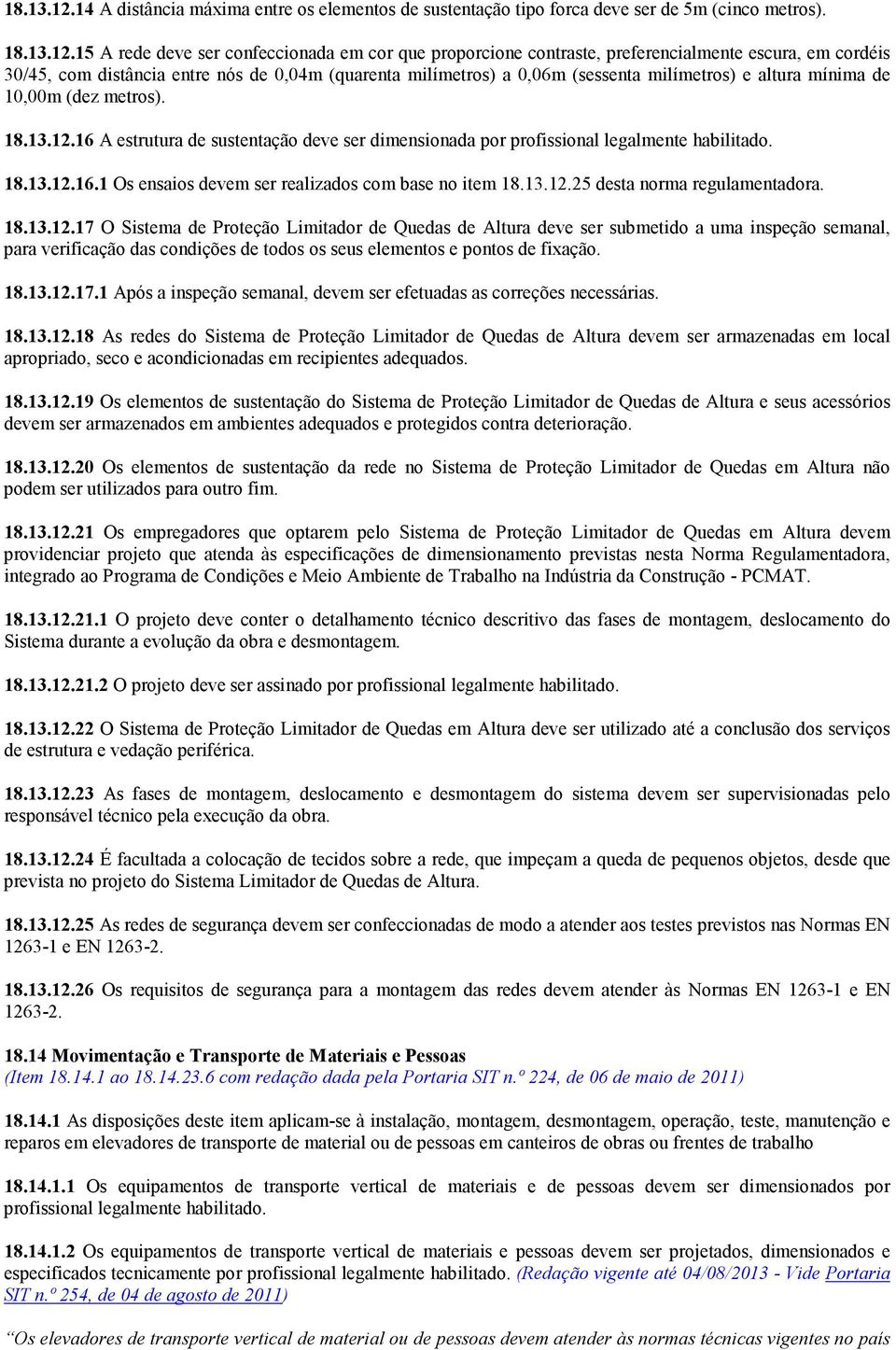 15 A rede deve ser confeccionada em cor que proporcione contraste, preferencialmente escura, em cordéis 30/45, com distância entre nós de 0,04m (quarenta milímetros) a 0,06m (sessenta milímetros) e