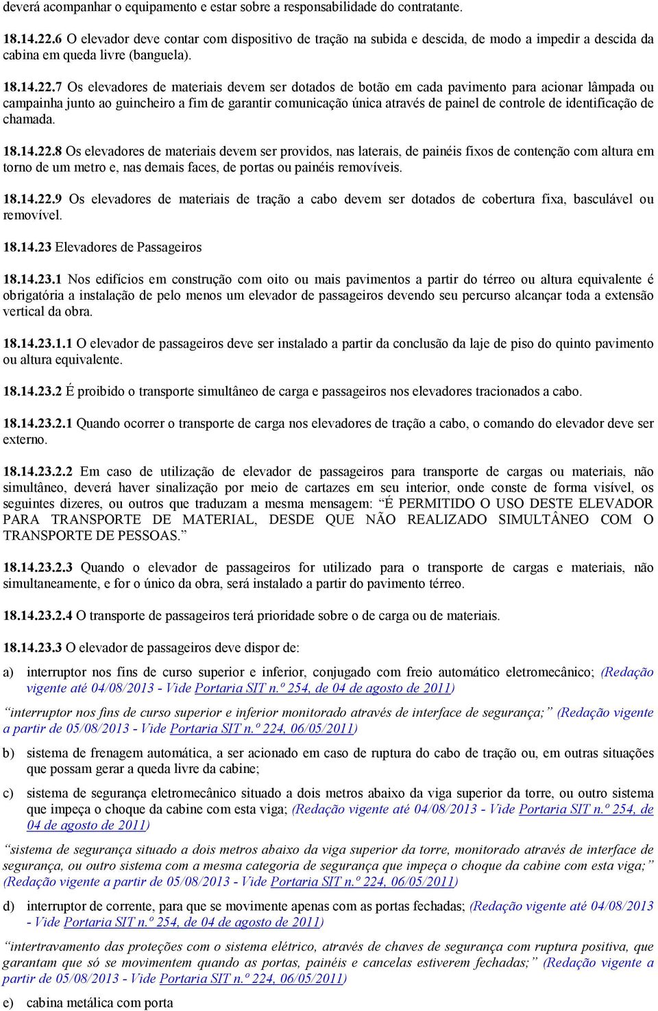 7 Os elevadores de materiais devem ser dotados de botão em cada pavimento para acionar lâmpada ou campainha junto ao guincheiro a fim de garantir comunicação única através de painel de controle de