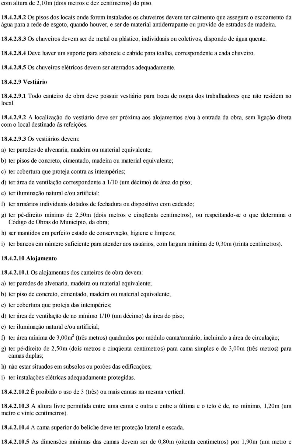 2 Os pisos dos locais onde forem instalados os chuveiros devem ter caimento que assegure o escoamento da água para a rede de esgoto, quando houver, e ser de material antiderrapante ou provido de