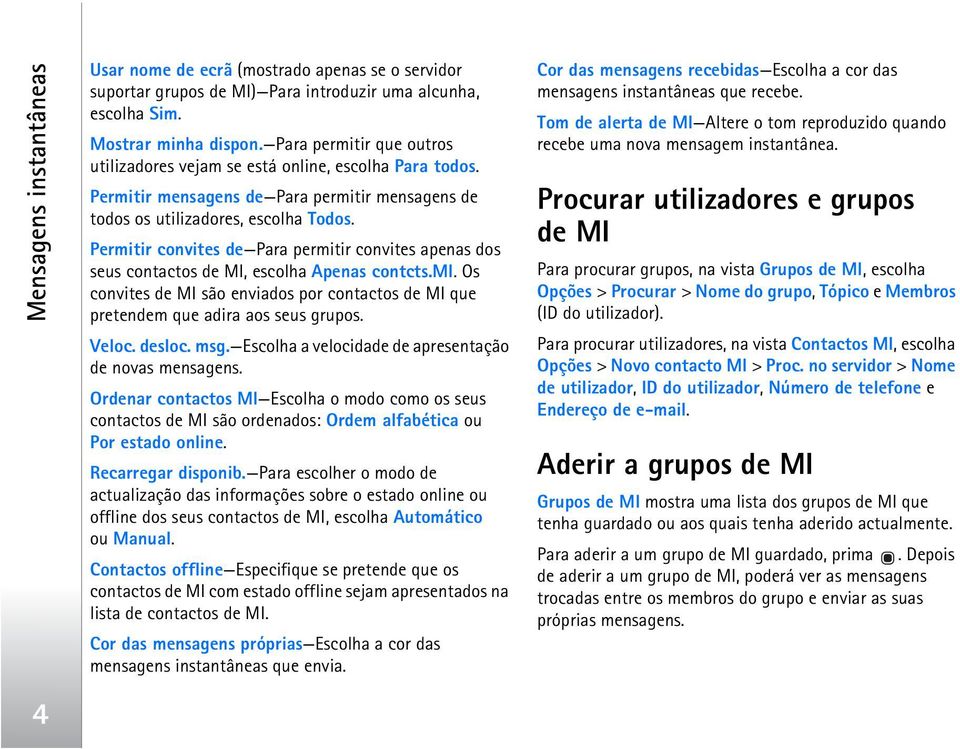 Permitir convites de Para permitir convites apenas dos seus contactos de MI, escolha Apenas contcts.mi. Os convites de MI são enviados por contactos de MI que pretendem que adira aos seus grupos.