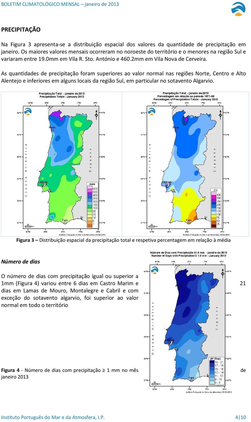 As quantidades de precipitação foram superiores ao valor normal nas regiões Norte, Centro e Alto Alentejo e inferiores em alguns locais da região Sul, em particular no sotavento Algarvio.