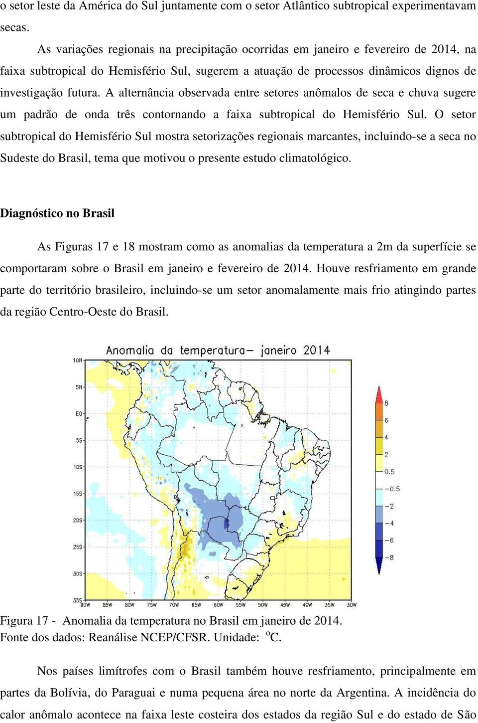 A alternância observada entre setores anômalos de seca e chuva sugere um padrão de onda três contornando a faixa subtropical do Hemisfério Sul.