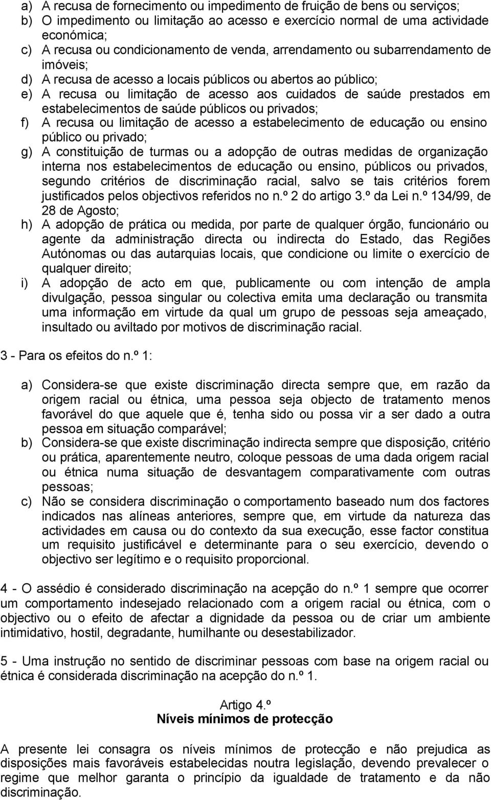 estabelecimentos de saúde públicos ou privados; f) A recusa ou limitação de acesso a estabelecimento de educação ou ensino público ou privado; g) A constituição de turmas ou a adopção de outras