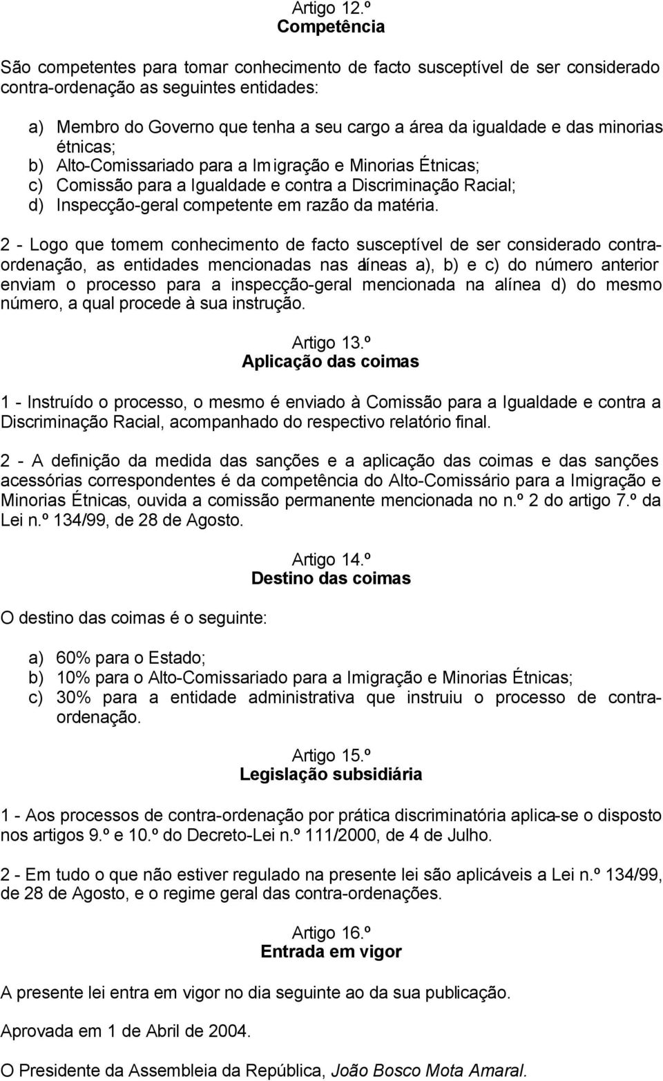 das minorias étnicas; b) Alto-Comissariado para a Imigração e Minorias Étnicas; c) Comissão para a Igualdade e contra a Discriminação Racial; d) Inspecção-geral competente em razão da matéria.