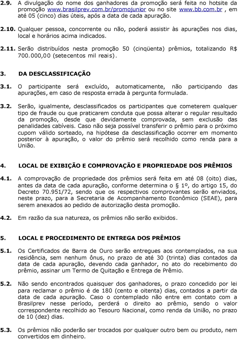 000,00 (setecentos mil reais). 3. DA DESCLASSIFICAÇÃO 3.1. O participante será excluído, automaticamente, não participando das apurações, em caso de resposta errada à pergunta formulada. 3.2.