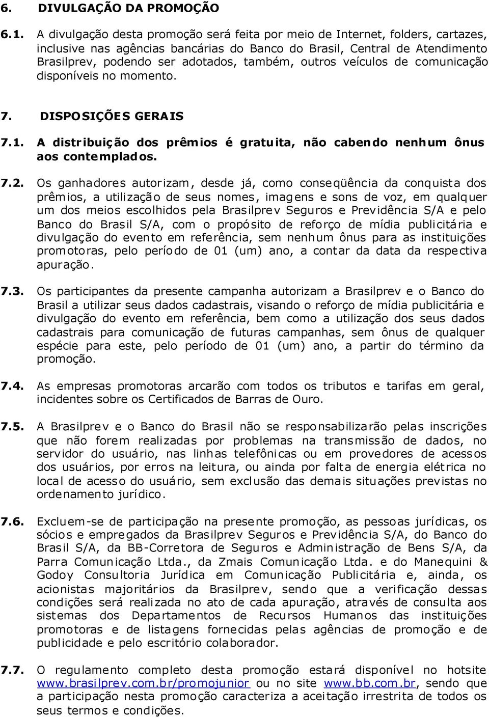 outros veículos de comunicação disponíveis no momento. 7. DISPO SIÇÕE S GERAIS 7.1. A distr ibuiç ão dos prêmios é gratu ita, não caben do nenhum ônus aos conte mplad os. 7.2.