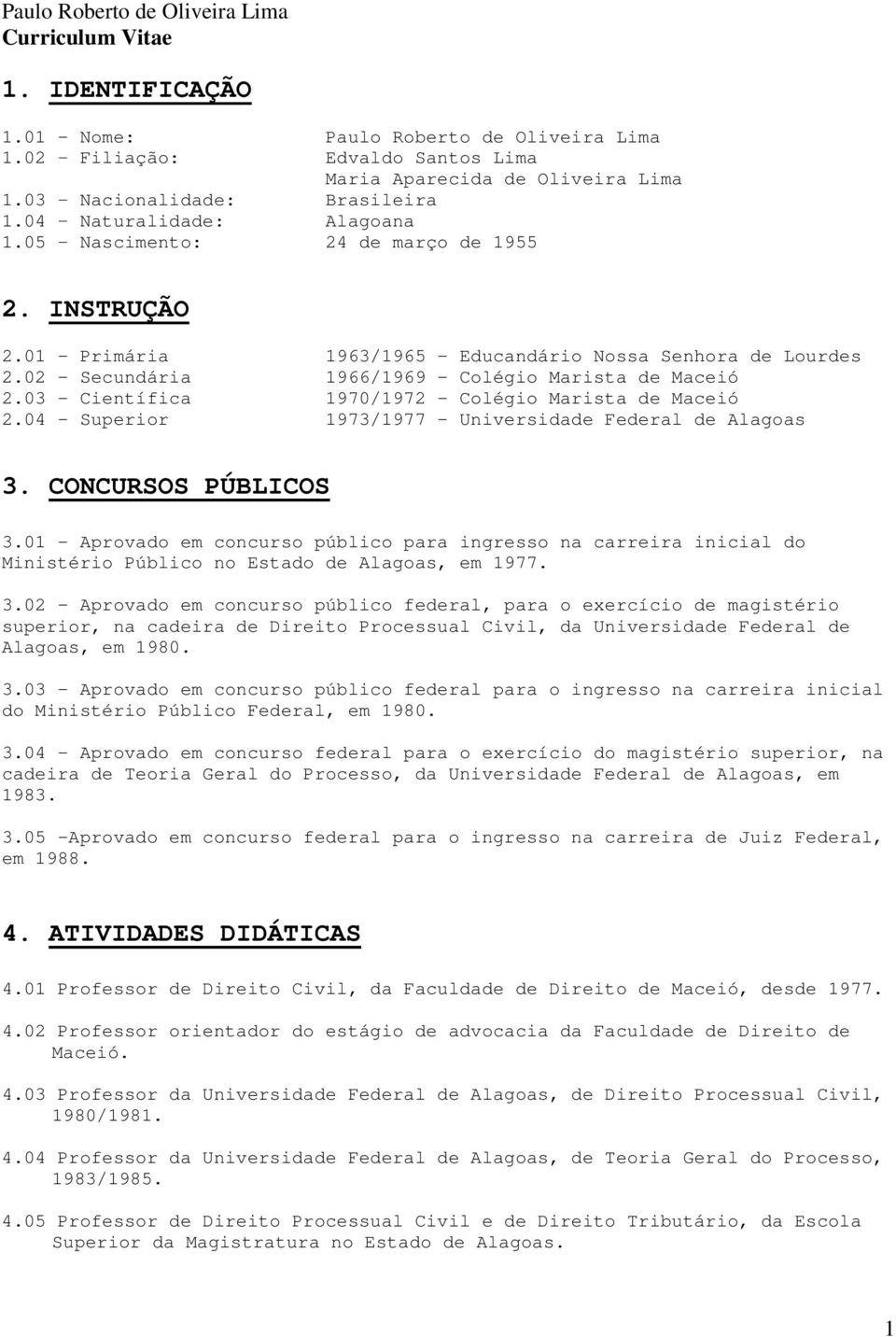 03 - Científica 1970/1972 - Colégio Marista de Maceió 2.04 - Superior 1973/1977 - Universidade Federal de Alagoas 3. CONCURSOS PÚBLICOS 3.