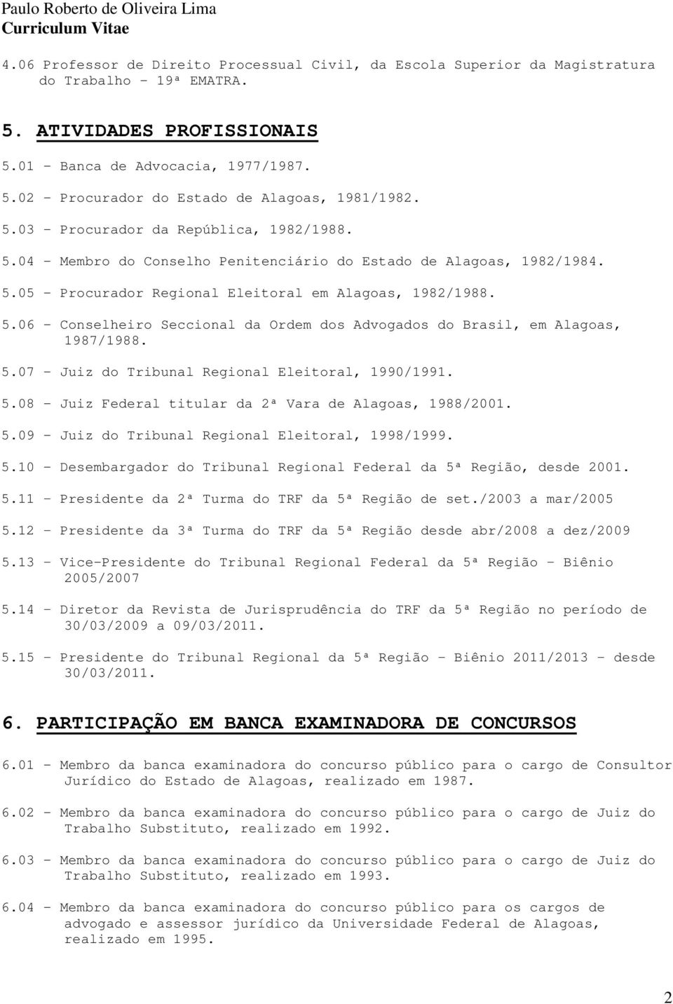 5.07 - Juiz do Tribunal Regional Eleitoral, 1990/1991. 5.08 - Juiz Federal titular da 2ª Vara de Alagoas, 1988/2001. 5.09 - Juiz do Tribunal Regional Eleitoral, 1998/1999. 5.10 - Desembargador do Tribunal Regional Federal da 5ª Região, desde 2001.