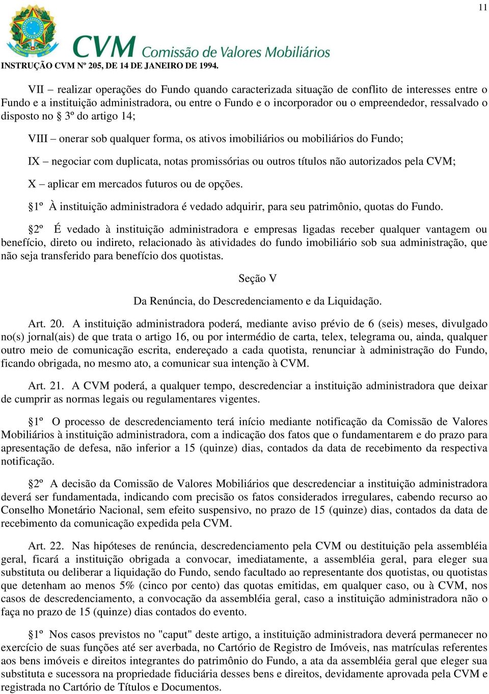 autorizados pela CVM; X aplicar em mercados futuros ou de opções. 1º À instituição administradora é vedado adquirir, para seu patrimônio, quotas do Fundo.