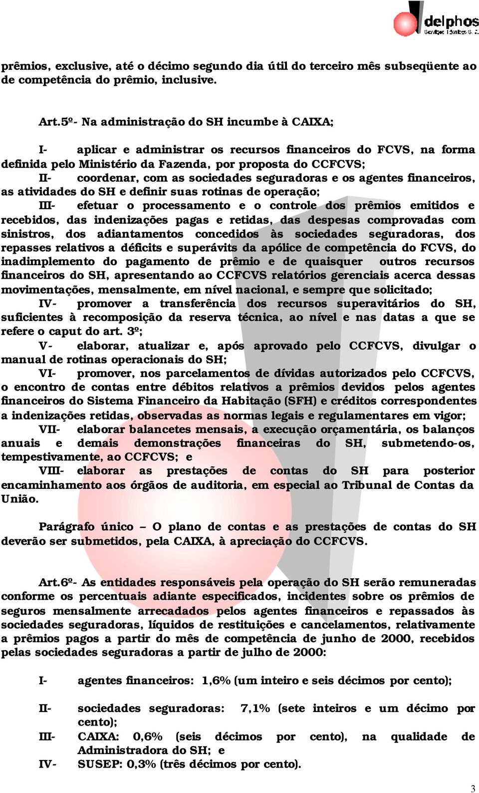 sociedades seguradoras e os agentes financeiros, as atividades do SH e definir suas rotinas de operação; III- efetuar o processamento e o controle dos prêmios emitidos e recebidos, das indenizações