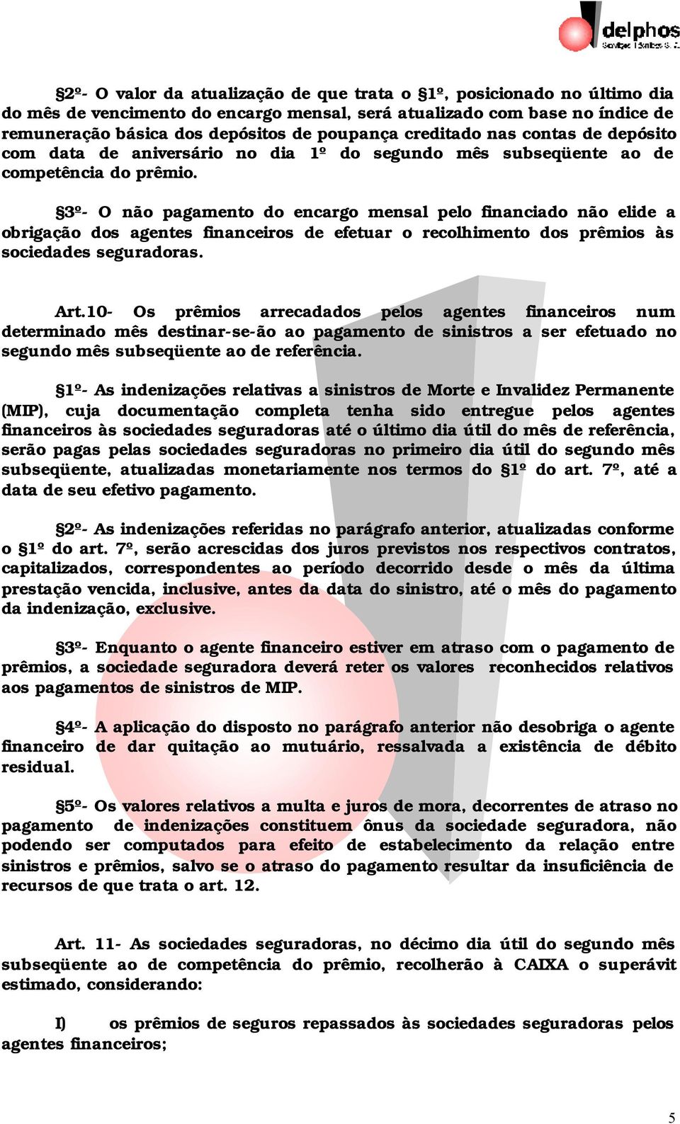 3º- O não pagamento do encargo mensal pelo financiado não elide a obrigação dos agentes financeiros de efetuar o recolhimento dos prêmios às sociedades seguradoras. Art.