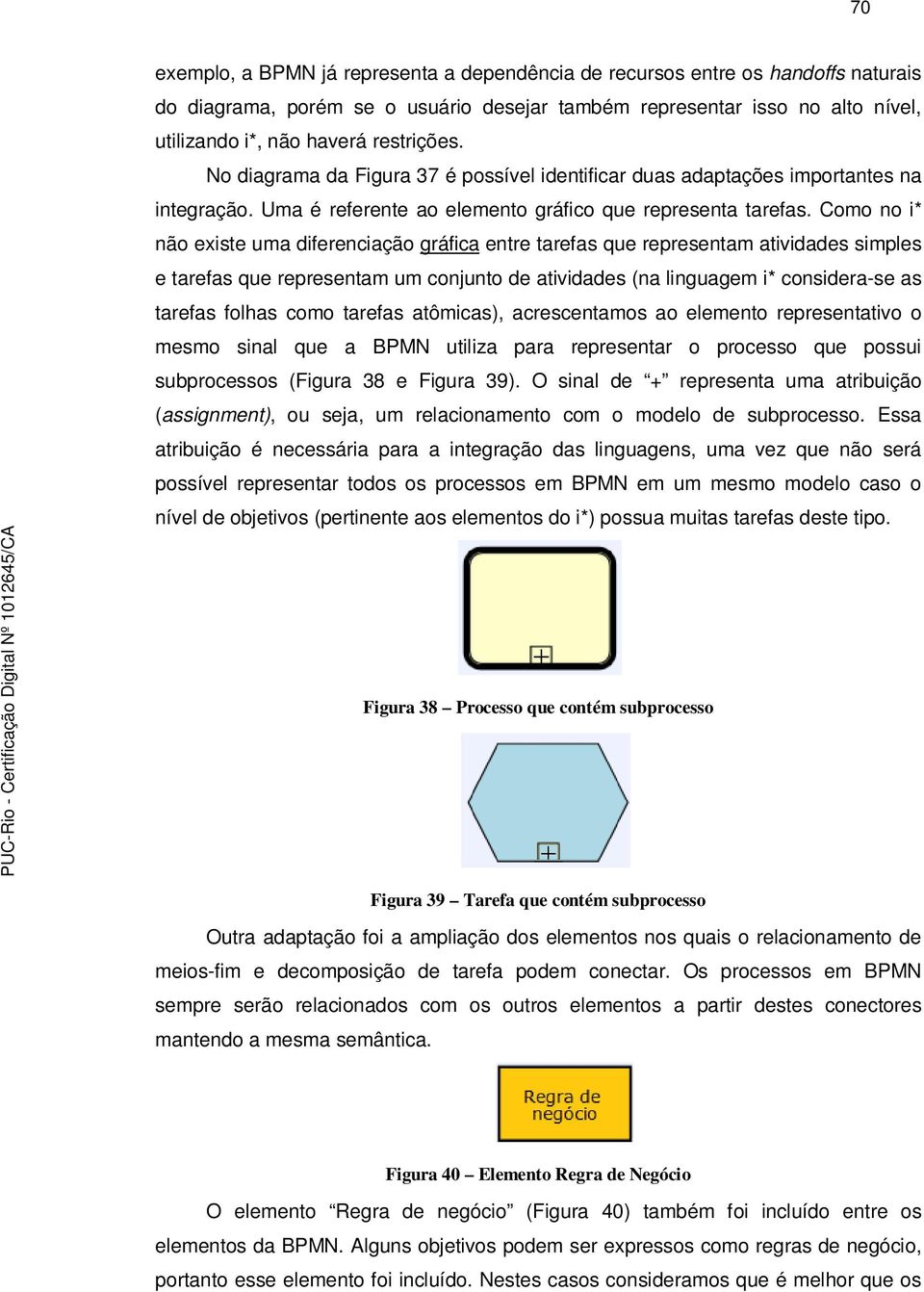 Como no i* não existe uma diferenciação gráfica entre tarefas que representam atividades simples e tarefas que representam um conjunto de atividades (na linguagem i* considera-se as tarefas folhas