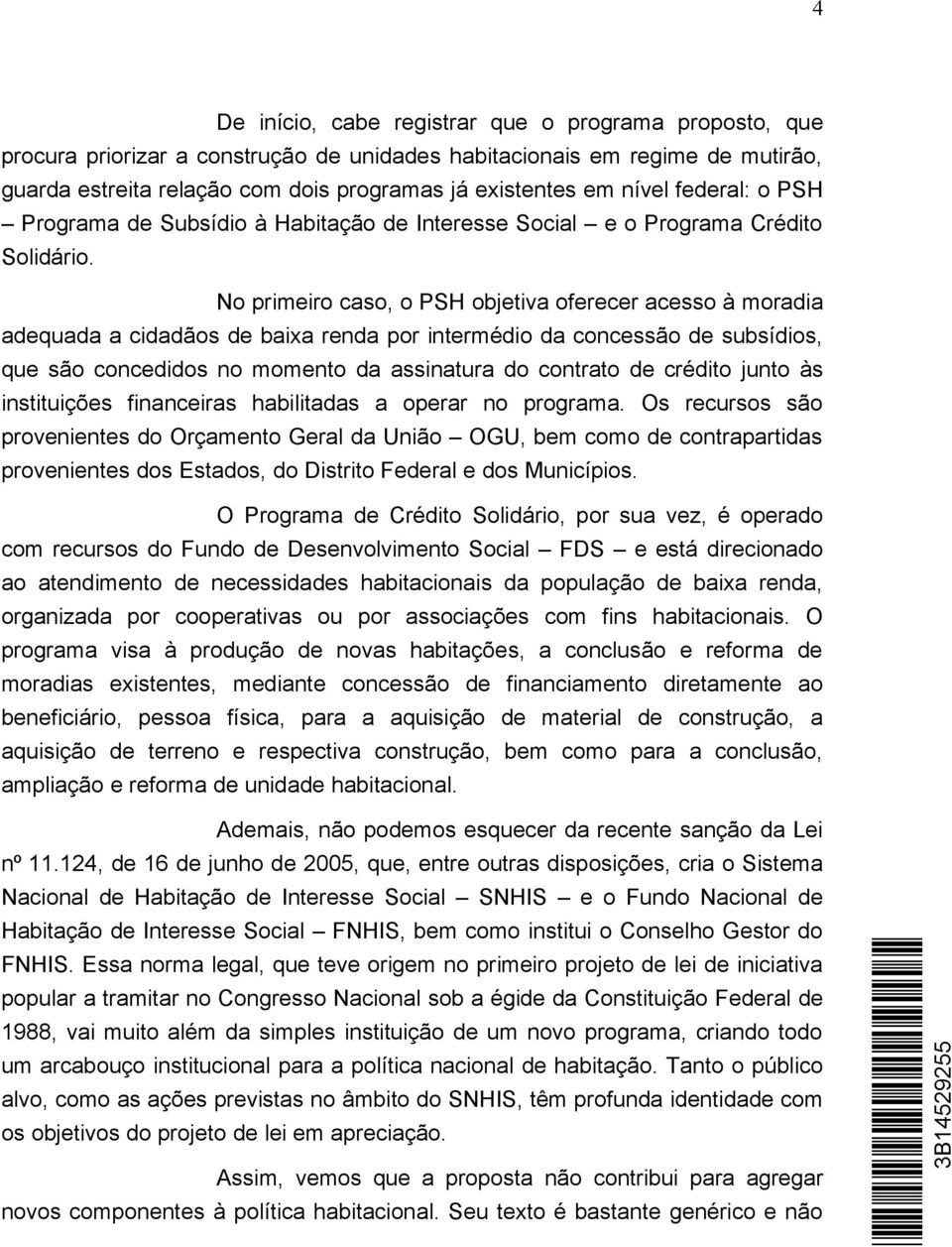 No primeiro caso, o PSH objetiva oferecer acesso à moradia adequada a cidadãos de baixa renda por intermédio da concessão de subsídios, que são concedidos no momento da assinatura do contrato de