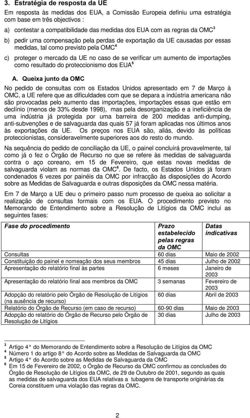 proteccionismo dos EUA No pedido de consultas com os Estados Unidos apresentado em 7 de Março à OMC, a UE refere que as dificuldades com que se depara a indústria americana não são provocadas pelo