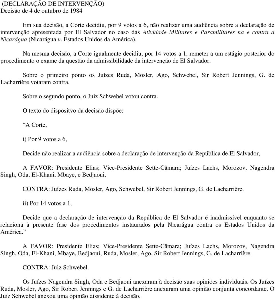 Na mesma decisão, a Corte igualmente decidiu, por 14 votos a 1, remeter a um estágio posterior do procedimento o exame da questão da admissibilidade da intervenção de El Salvador.