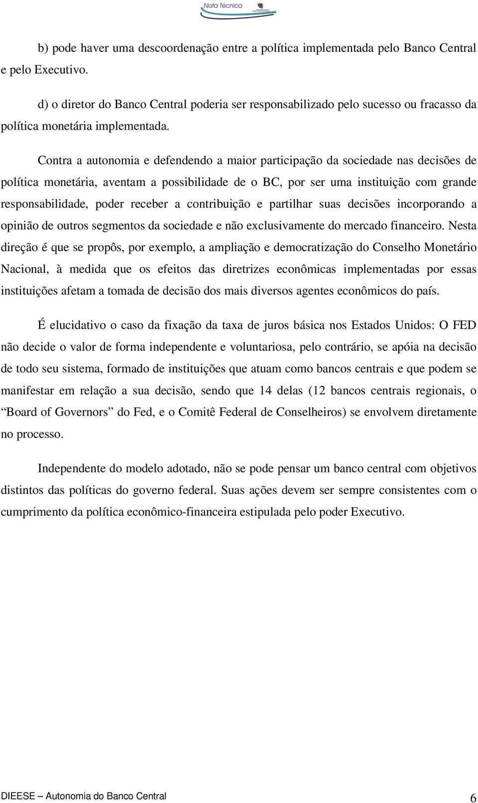 Contra a autonomia e defendendo a maior participação da sociedade nas decisões de política monetária, aventam a possibilidade de o BC, por ser uma instituição com grande responsabilidade, poder