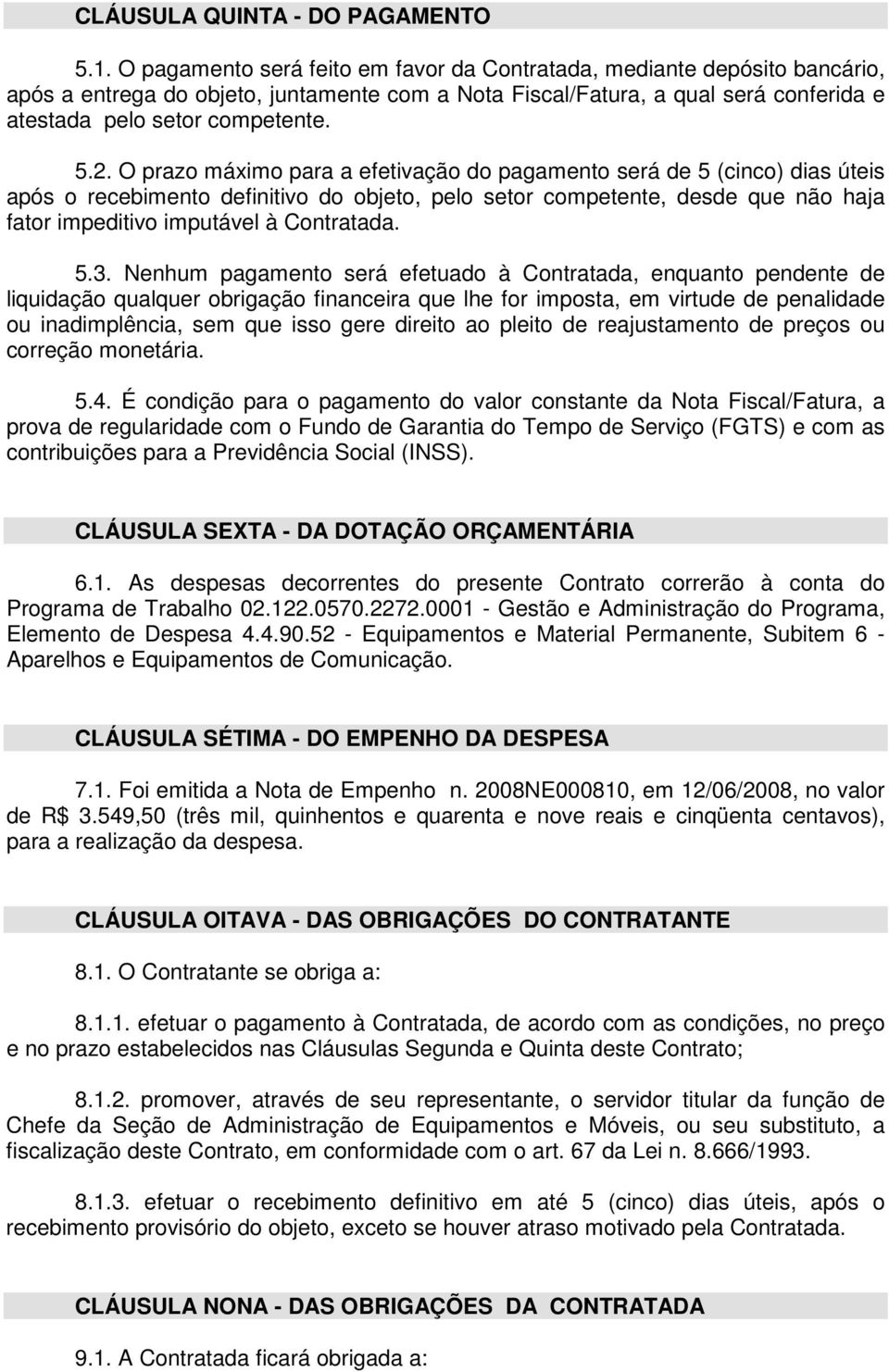 O prazo máximo para a efetivação do pagamento será de 5 (cinco) dias úteis após o recebimento definitivo do objeto, pelo setor competente, desde que não haja fator impeditivo imputável à Contratada.