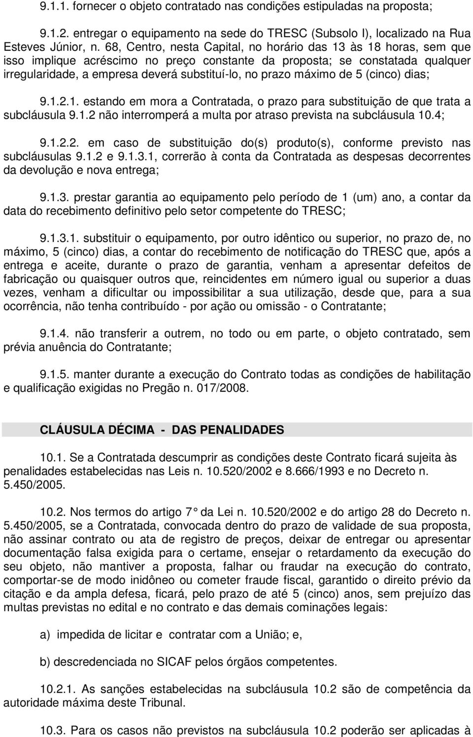 prazo máximo de 5 (cinco) dias; 9.1.2.1. estando em mora a Contratada, o prazo para substituição de que trata a subcláusula 9.1.2 não interromperá a multa por atraso prevista na subcláusula 10.4; 9.1.2.2. em caso de substituição do(s) produto(s), conforme previsto nas subcláusulas 9.