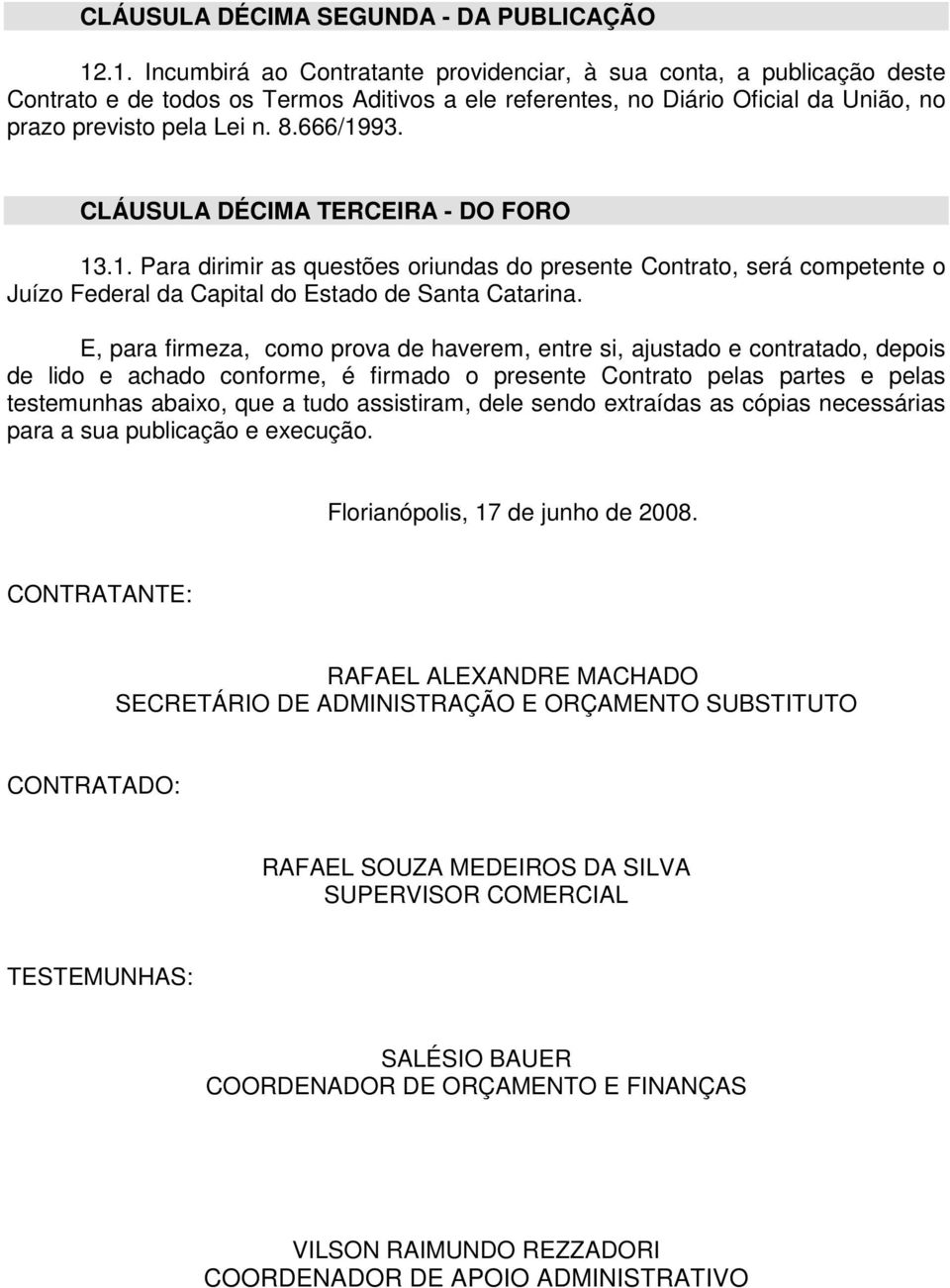 666/1993. CLÁUSULA DÉCIMA TERCEIRA - DO FORO 13.1. Para dirimir as questões oriundas do presente Contrato, será competente o Juízo Federal da Capital do Estado de Santa Catarina.