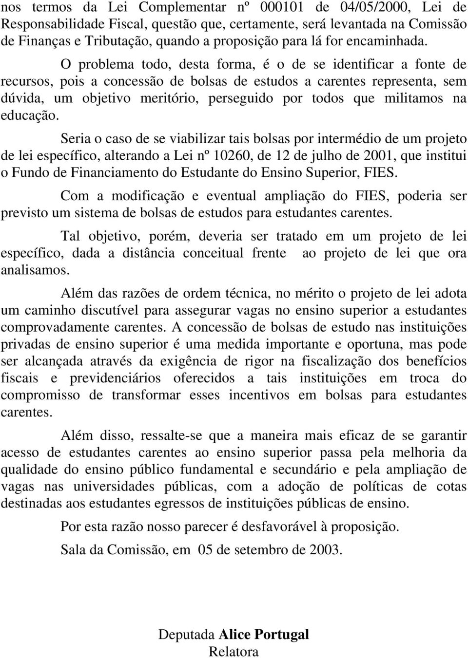 O problema todo, desta forma, é o de se identificar a fonte de recursos, pois a concessão de bolsas de estudos a carentes representa, sem dúvida, um objetivo meritório, perseguido por todos que