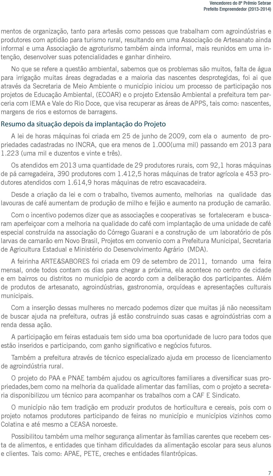 No que se refere a questão ambiental, sabemos que os problemas são muitos, falta de água para irrigação muitas áreas degradadas e a maioria das nascentes desprotegidas, foi ai que através da