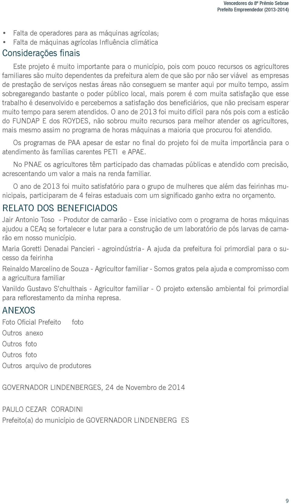 aqui por muito tempo, assim sobregaregando bastante o poder público local, mais porem é com muita satisfação que esse trabalho é desenvolvido e percebemos a satisfação dos beneficiários, que não