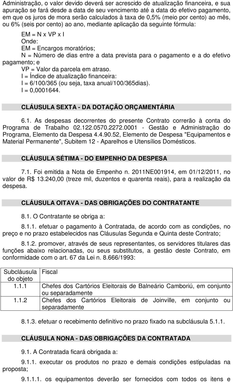 data prevista para o pagamento e a do efetivo pagamento; e VP = Valor da parcela em atraso. I = Índice de atualização financeira: I = 6/100/365 (ou seja, taxa anual/100/365dias). I = 0,0001644.