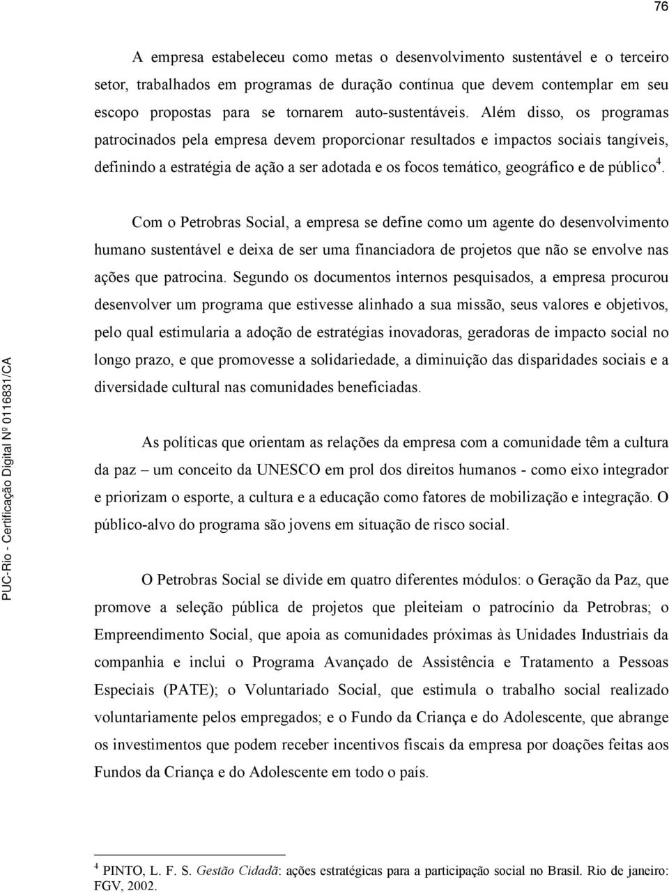 Além disso, os programas patrocinados pela empresa devem proporcionar resultados e impactos sociais tangíveis, definindo a estratégia de ação a ser adotada e os focos temático, geográfico e de