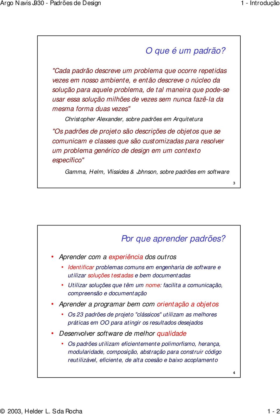 vezes sem nunca fazê-la da mesma forma duas vezes" Christopher Alexander, sobre padrões em Arquitetura "Os padrões de projeto são descrições de objetos que se comunicam e classes que são customizadas