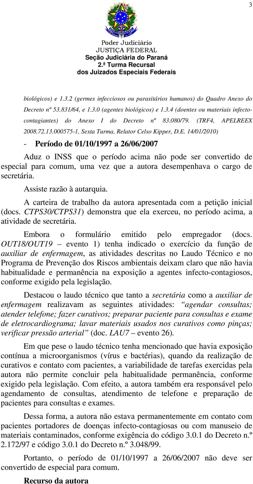 REEX 2008.72.13.000575-1, Sexta Turma, Relator Celso Kipper, D.E. 14/01/2010) - Período de 01/10/1997 a 26/06/2007 Aduz o INSS que o período acima não pode ser convertido de especial para comum, uma vez que a autora desempenhava o cargo de secretária.