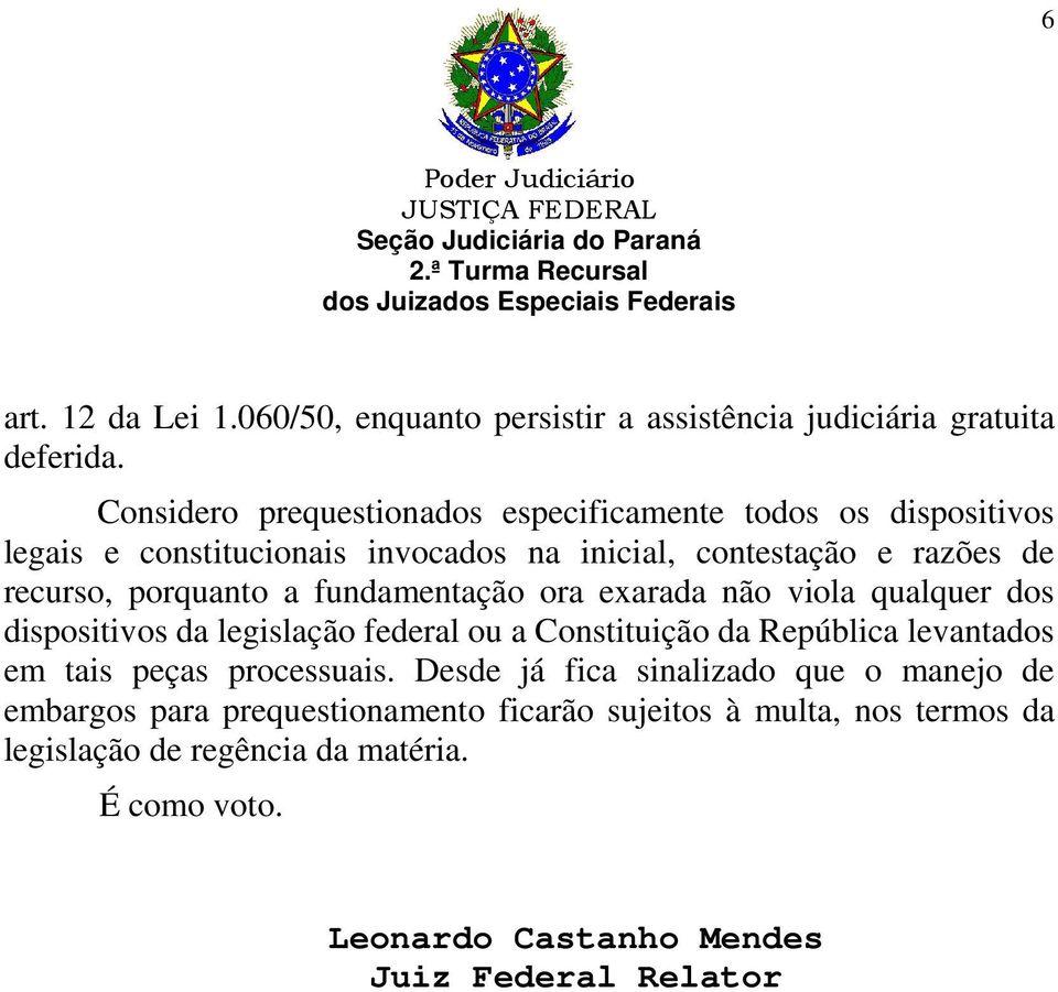 porquanto a fundamentação ora exarada não viola qualquer dos dispositivos da legislação federal ou a Constituição da República levantados em tais peças